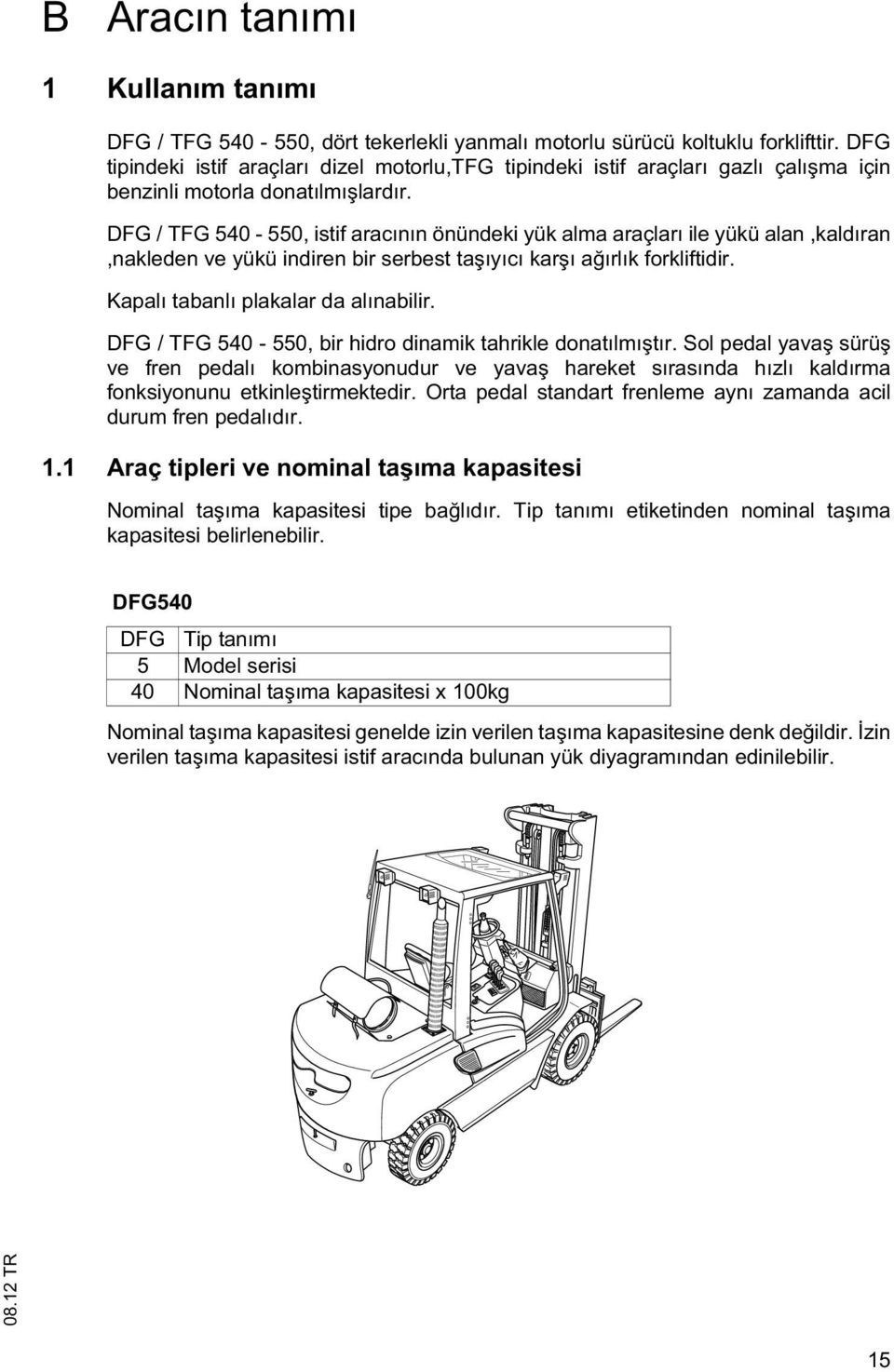 DFG / TFG 540-550, istif aracının önündeki yük alma araçları ile yükü alan,kaldıran,nakleden ve yükü indiren bir serbest ta ıyıcı kar ı a ırlık forkliftidir. Kapalı tabanlı plakalar da alınabilir.