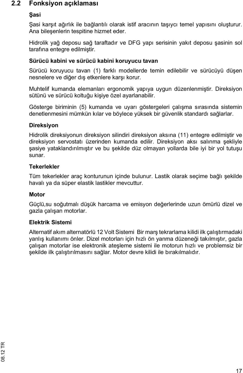 Sürücü kabini ve sürücü kabini koruyucu tavan Sürücü koruyucu tavan (1) farklı modellerde temin edilebilir ve sürücüyü dü en nesnelere ve di er dı etkenlere kar ı korur.