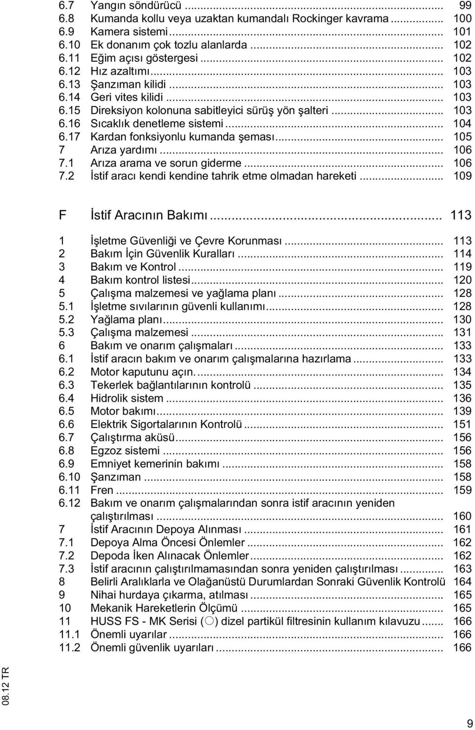 17 Kardan fonksiyonlu kumanda eması... 105 7 Arıza yardımı... 106 7.1 Arıza arama ve sorun giderme... 106 7.2 stif aracı kendi kendine tahrik etme olmadan hareketi... 109 F stif Aracının Bakımı.