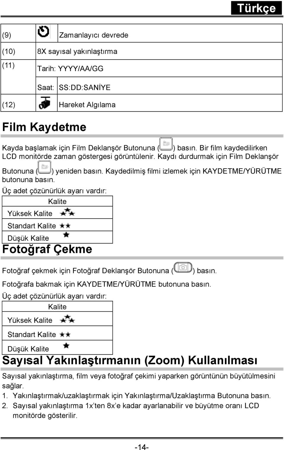 Üç adet çözünürlük ayarı vardır: Kalite Yüksek Kalite Standart Kalite Düşük Kalite Fotoğraf Çekme Fotoğraf çekmek için Fotoğraf Deklanşör Butonuna ( ) basın.