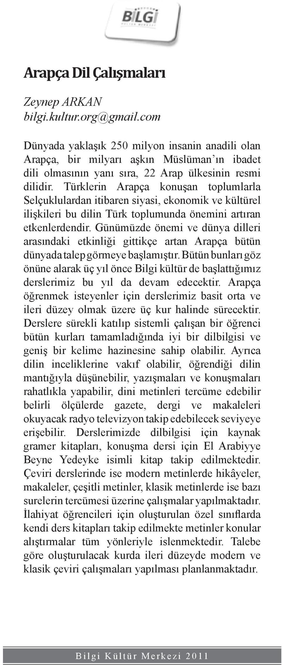 Türklerin Arapça konuşan toplumlarla Selçuklulardan itibaren siyasi, ekonomik ve kültürel ilişkileri bu dilin Türk toplumunda önemini artıran etkenlerdendir.