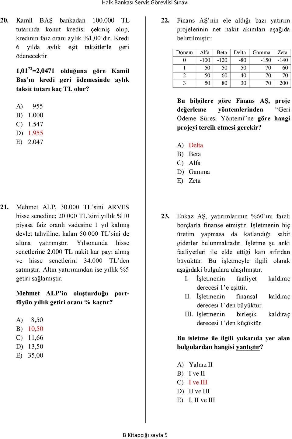 Finans AŞ nin ele aldığı bazı yatırım projelerinin net nakit akımları aşağıda belirtilmiştir: Dönem Alfa Beta Delta Gamma Zeta 0-100 -120-80 -150-140 1 50 50 50 70 60 2 50 60 40 70 70 3 50 80 30 70