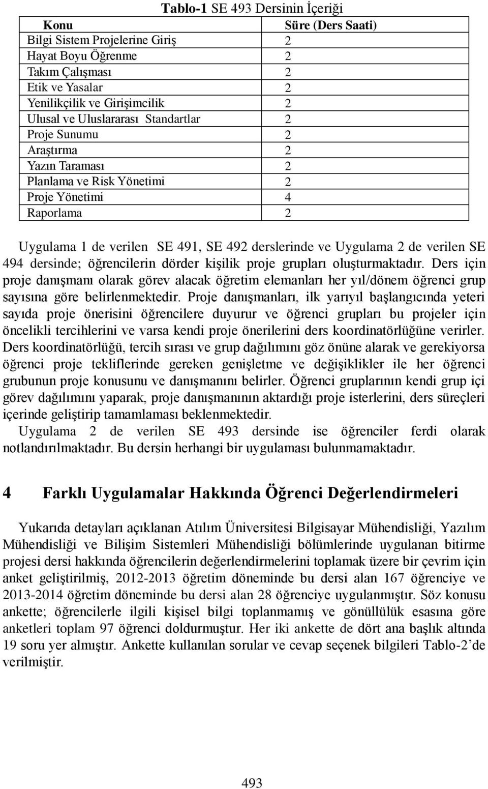 dersinde; öğrencilerin dörder kişilik proje grupları oluşturmaktadır. Ders için proje danışmanı olarak görev alacak öğretim elemanları her yıl/dönem öğrenci grup sayısına göre belirlenmektedir.