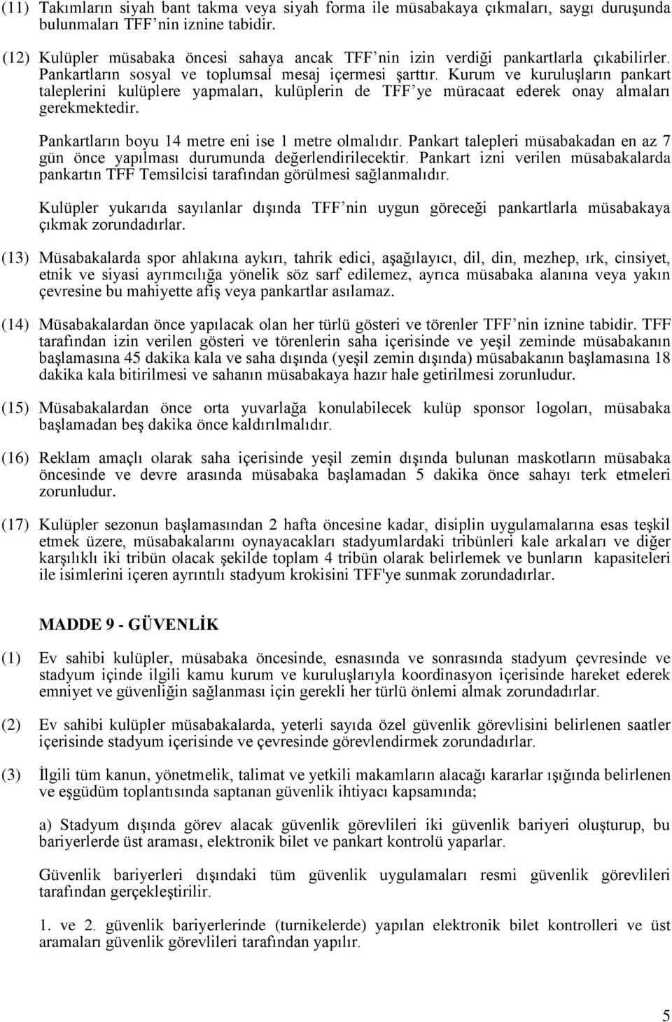 Kurum ve kuruluşların pankart taleplerini kulüplere yapmaları, kulüplerin de TFF ye müracaat ederek onay almaları gerekmektedir. Pankartların boyu 14 metre eni ise 1 metre olmalıdır.