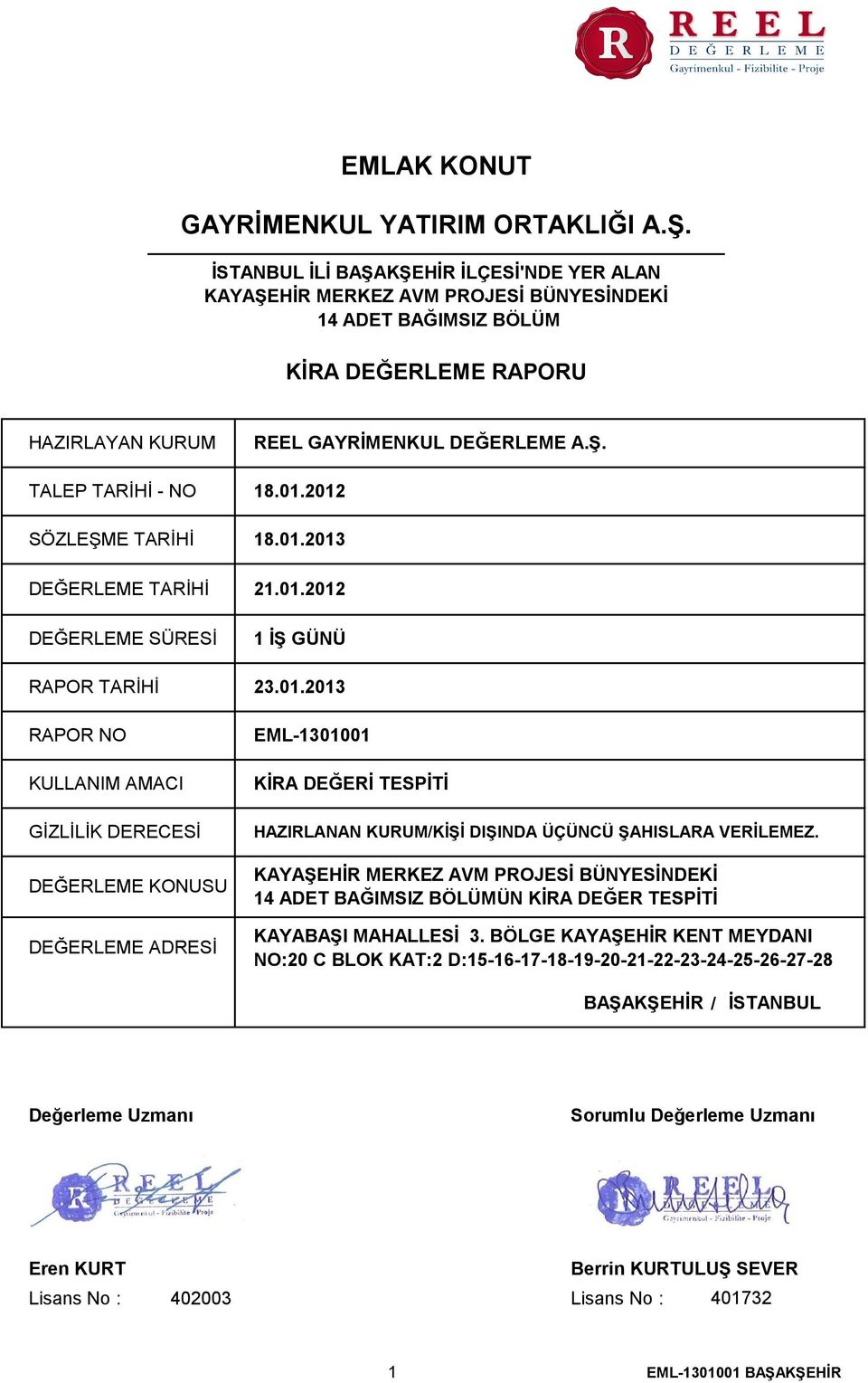 01.2012 SÖZLEŞME TARİHİ 18.01.2013 DEĞERLEME TARİHİ DEĞERLEME SÜRESİ RAPOR TARİHİ RAPOR NO KULLANIM AMACI GİZLİLİK DERECESİ DEĞERLEME KONUSU DEĞERLEME ADRESİ 21.01.2012 1 İŞ GÜNÜ 23.01.2013 EML-1301001 KİRA DEĞERİ TESPİTİ HAZIRLANAN KURUM/KİŞİ DIŞINDA ÜÇÜNCÜ ŞAHISLARA VERİLEMEZ.