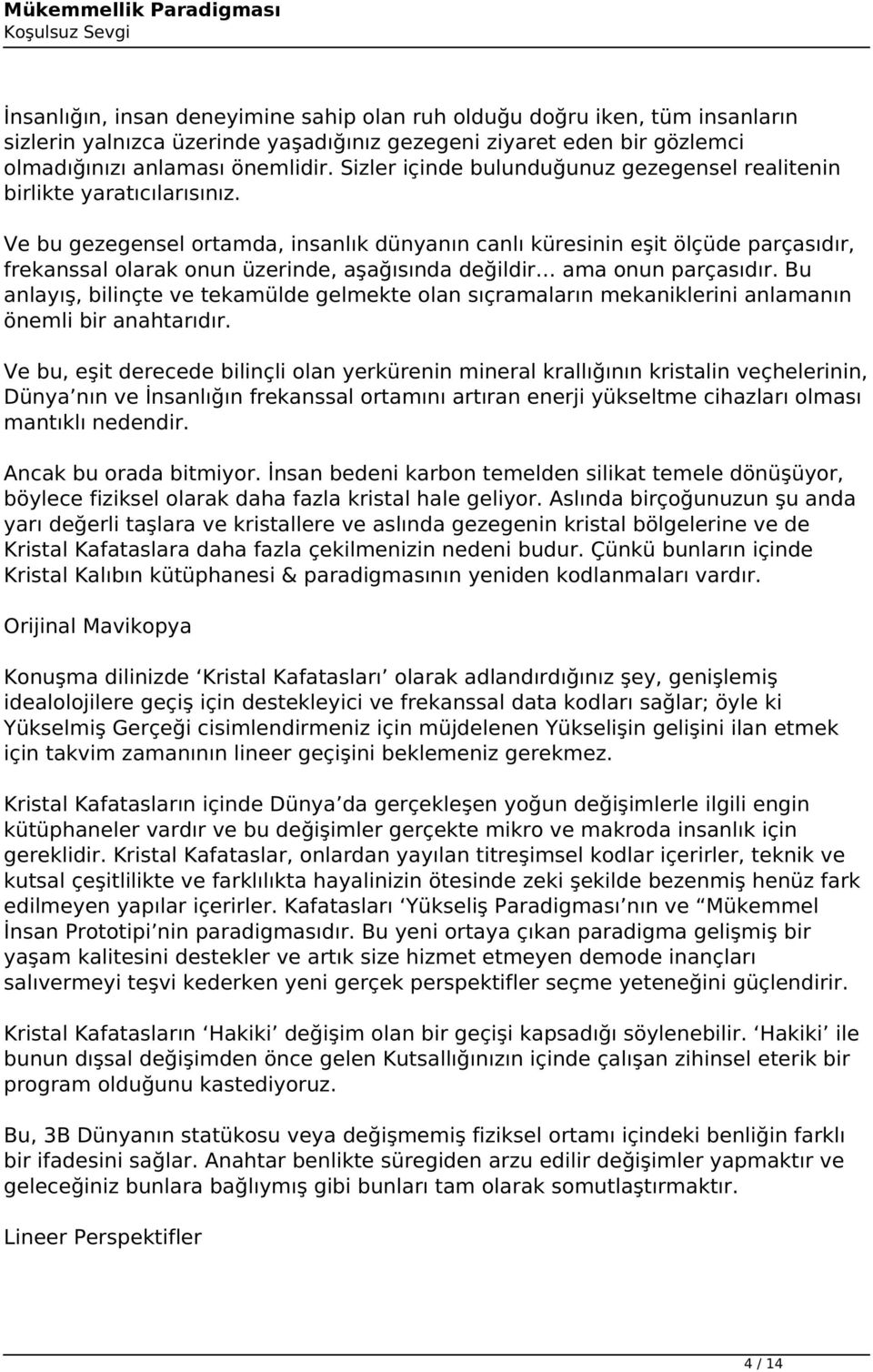 Ve bu gezegensel ortamda, insanlık dünyanın canlı küresinin eşit ölçüde parçasıdır, frekanssal olarak onun üzerinde, aşağısında değildir ama onun parçasıdır.