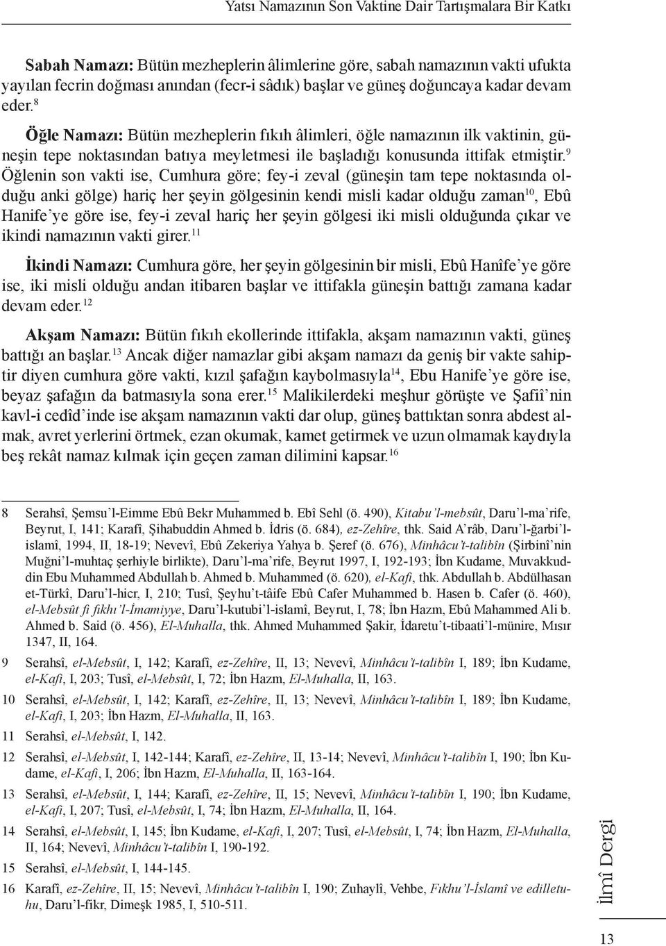 9 Öğlenin son vakti ise, Cumhura göre; fey-i zeval (güneşin tam tepe noktasında olduğu anki gölge) hariç her şeyin gölgesinin kendi misli kadar olduğu zaman 10, Ebû Hanife ye göre ise, fey-i zeval