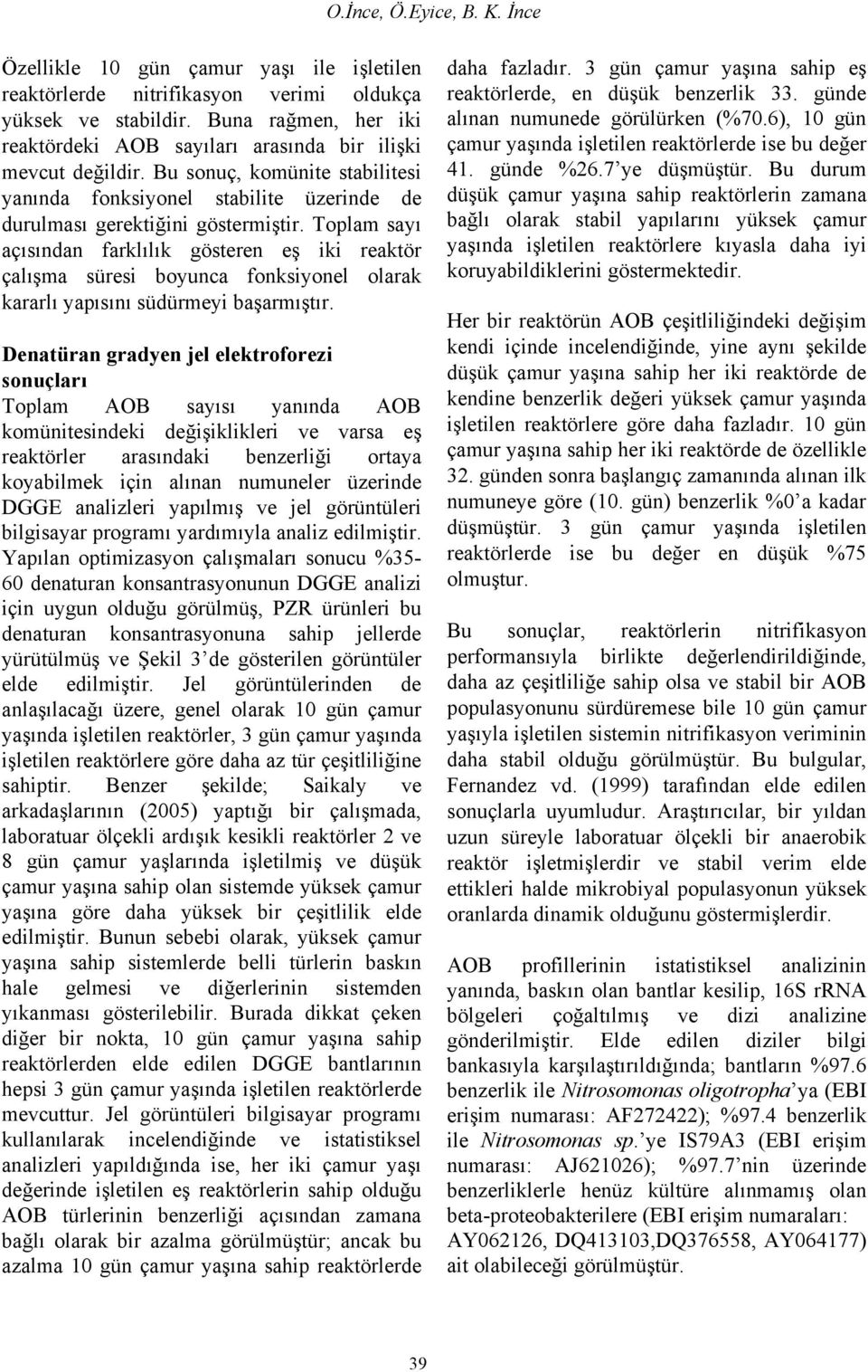 Toplam sayı açısından farklılık gösteren eş iki reaktör çalışma süresi boyunca fonksiyonel olarak kararlı yapısını südürmeyi başarmıştır.