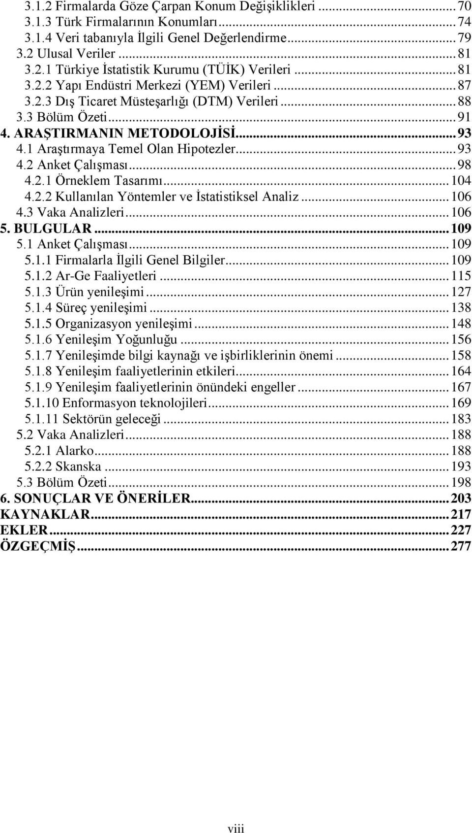 1 Araştırmaya Temel Olan Hipotezler... 93 4.2 Anket Çalışması... 98 4.2.1 Örneklem Tasarımı... 104 4.2.2 Kullanılan Yöntemler ve İstatistiksel Analiz... 106 4.3 Vaka Analizleri... 106 5. BULGULAR.