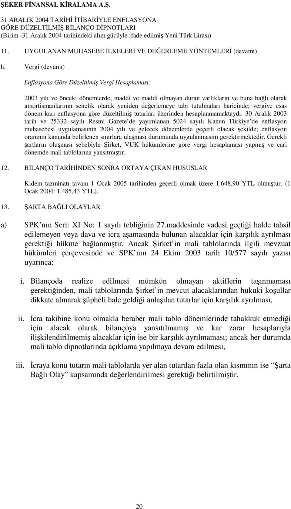 değerlemeye tabi tutulmaları haricinde; vergiye esas dönem karı enflasyona göre düzeltilmiş tutarları üzerinden hesaplanmamaktaydı.