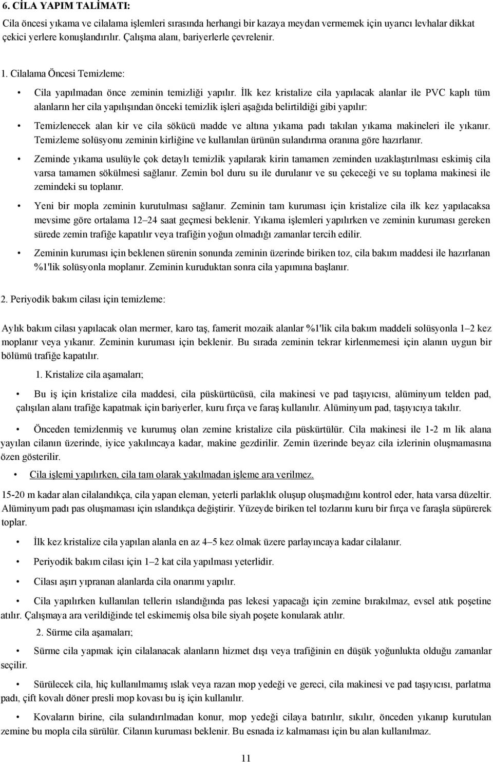 İlk kez kristalize cila yapılacak alanlar ile PVC kaplı tüm alanların her cila yapılışından önceki temizlik işleri aşağıda belirtildiği gibi yapılır: Temizlenecek alan kir ve cila sökücü madde ve