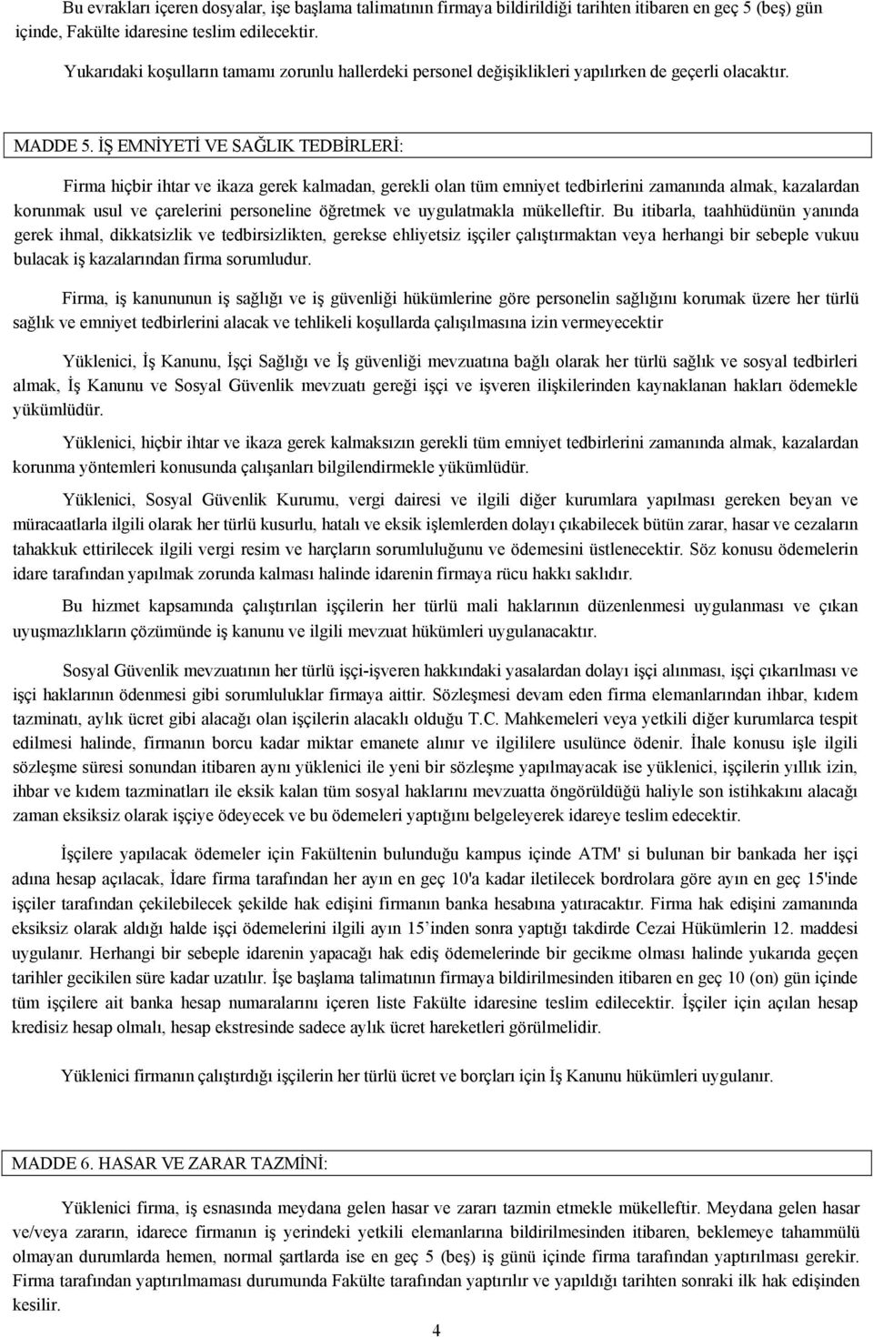 İŞ EMNİYETİ VE SAĞLIK TEDBİRLERİ: Firma hiçbir ihtar ve ikaza gerek kalmadan, gerekli olan tüm emniyet tedbirlerini zamanında almak, kazalardan korunmak usul ve çarelerini personeline öğretmek ve