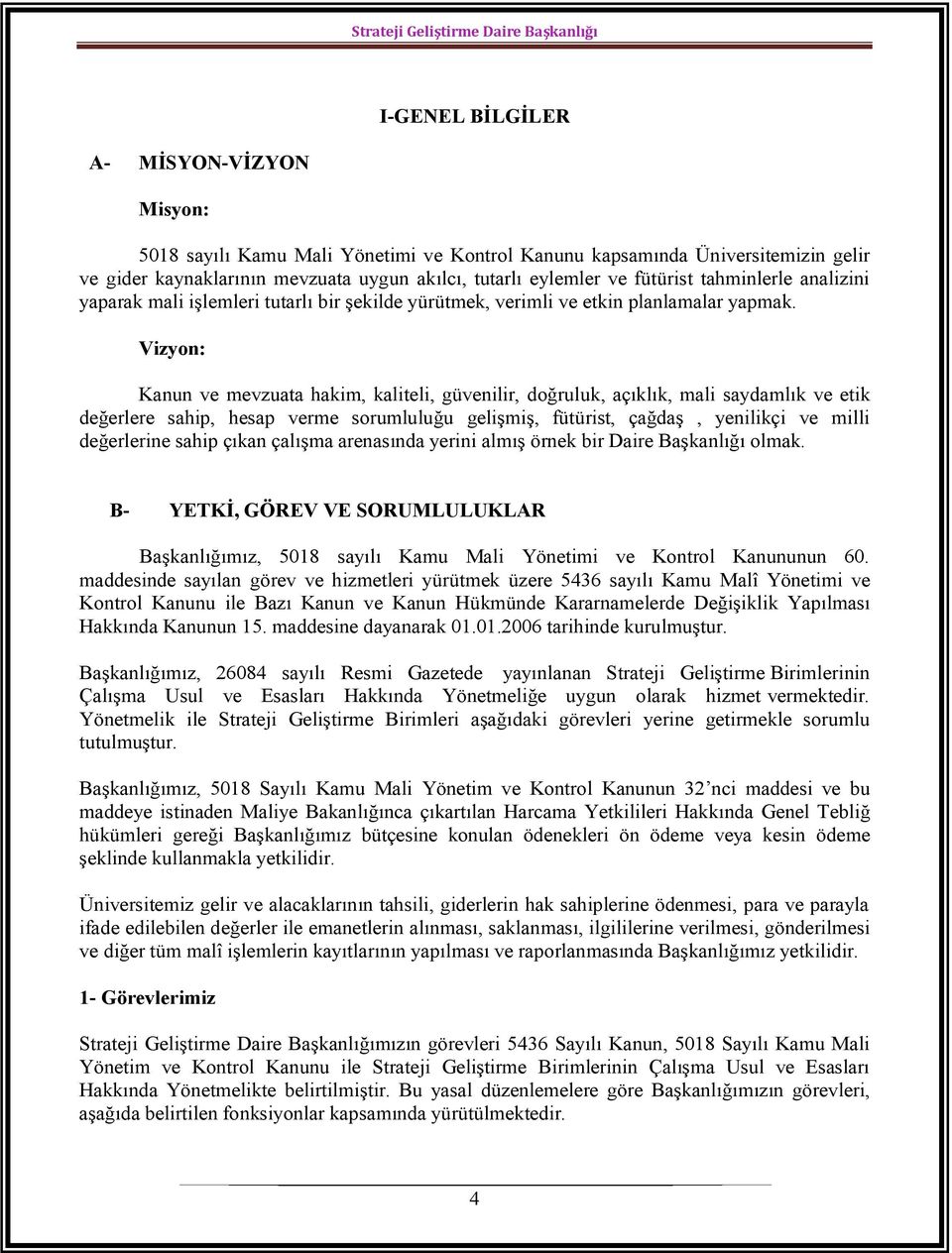 Vizyon: Kanun ve mevzuata hakim, kaliteli, güvenilir, doğruluk, açıklık, mali saydamlık ve etik değerlere sahip, hesap verme sorumluluğu gelişmiş, fütürist, çağdaş, yenilikçi ve milli değerlerine