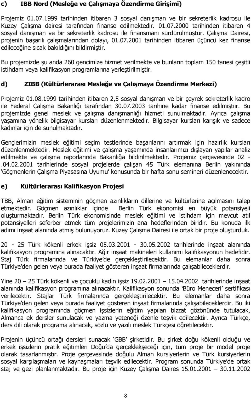 Bu projemizde şu anda 260 gencimize hizmet verilmekte ve bunların toplam 150 tanesi çeşitli istihdam veya kalifikasyon programlarına yerleştirilmiştir.