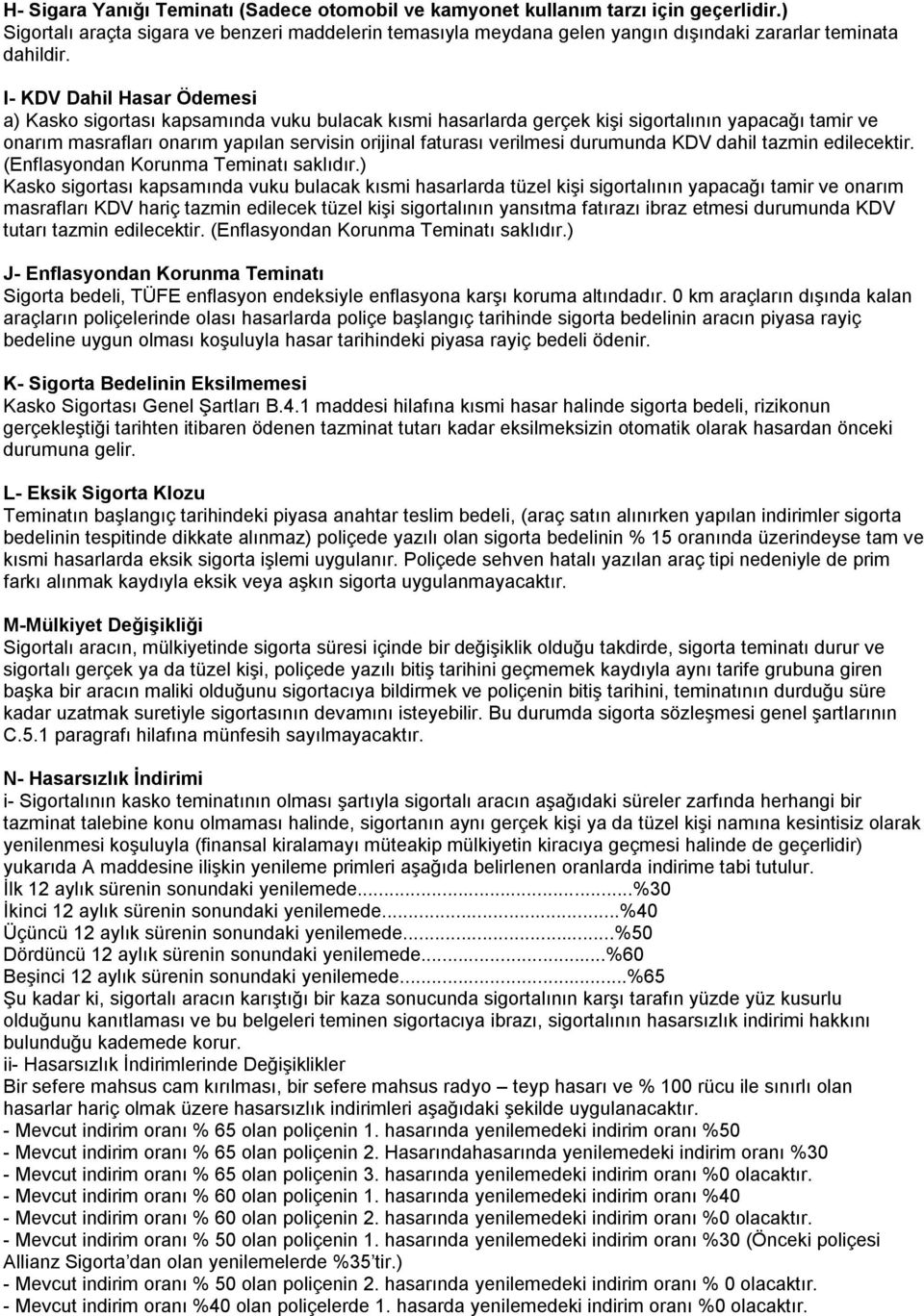 I- KDV Dahil Hasar Ödemesi a) Kasko sigortası kapsamında vuku bulacak kısmi hasarlarda gerçek kişi sigortalının yapacağı tamir ve onarım masrafları onarım yapılan servisin orijinal faturası verilmesi