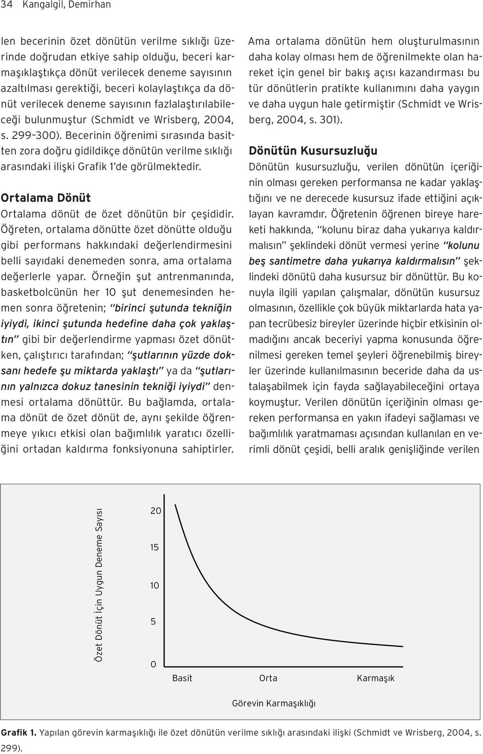 Becerinin öğrenimi sırasında basitten zora doğru gidildikçe dönütün verilme sıklığı arasındaki ilişki Grafik 1 de görülmektedir. Ortalama Dönüt Ortalama dönüt de özet dönütün bir çeşididir.