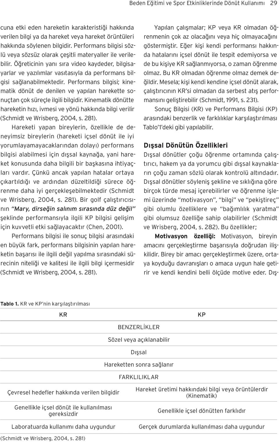 Performans bilgisi; kinematik dönüt de denilen ve yapılan harekette sonuçtan çok süreçle ilgili bilgidir.