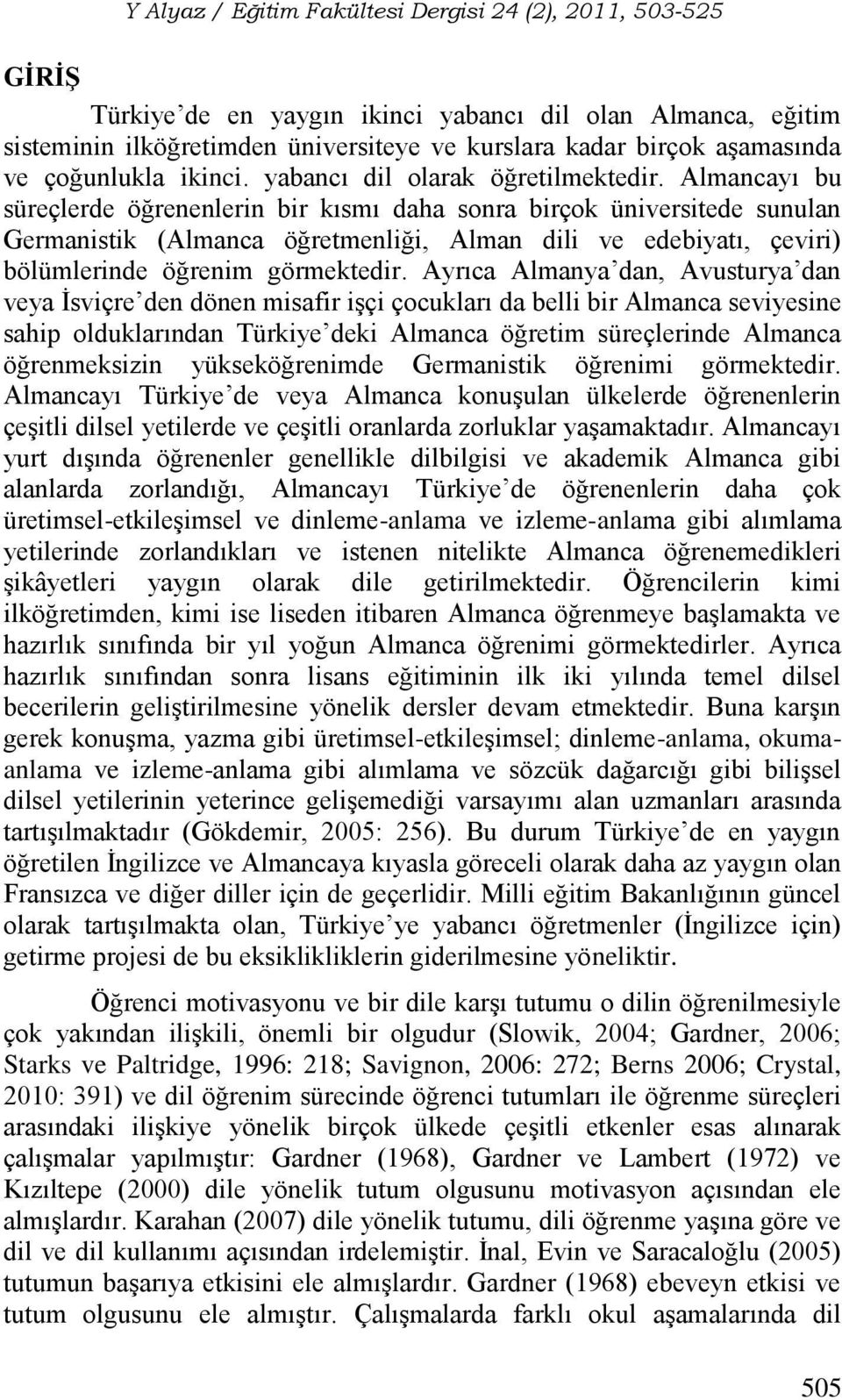 Ayrıca Almanya dan, Avusturya dan veya İsviçre den dönen misafir işçi çocukları da belli bir Almanca seviyesine sahip olduklarından Türkiye deki Almanca öğretim süreçlerinde Almanca öğrenmeksizin