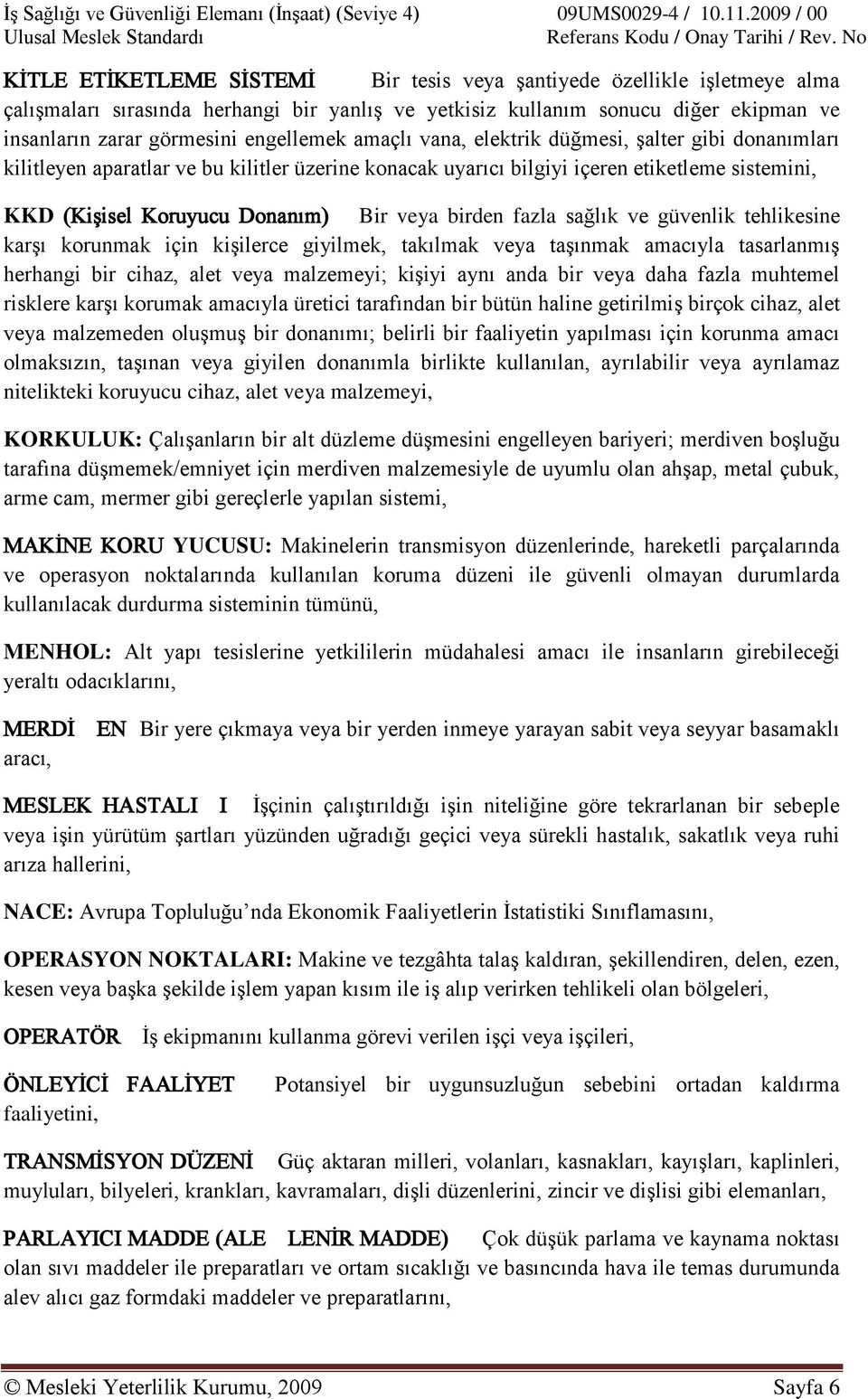 veya birden fazla sağlık ve güvenlik tehlikesine karşı korunmak için kişilerce giyilmek, takılmak veya taşınmak amacıyla tasarlanmış herhangi bir cihaz, alet veya malzemeyi; kişiyi aynı anda bir veya