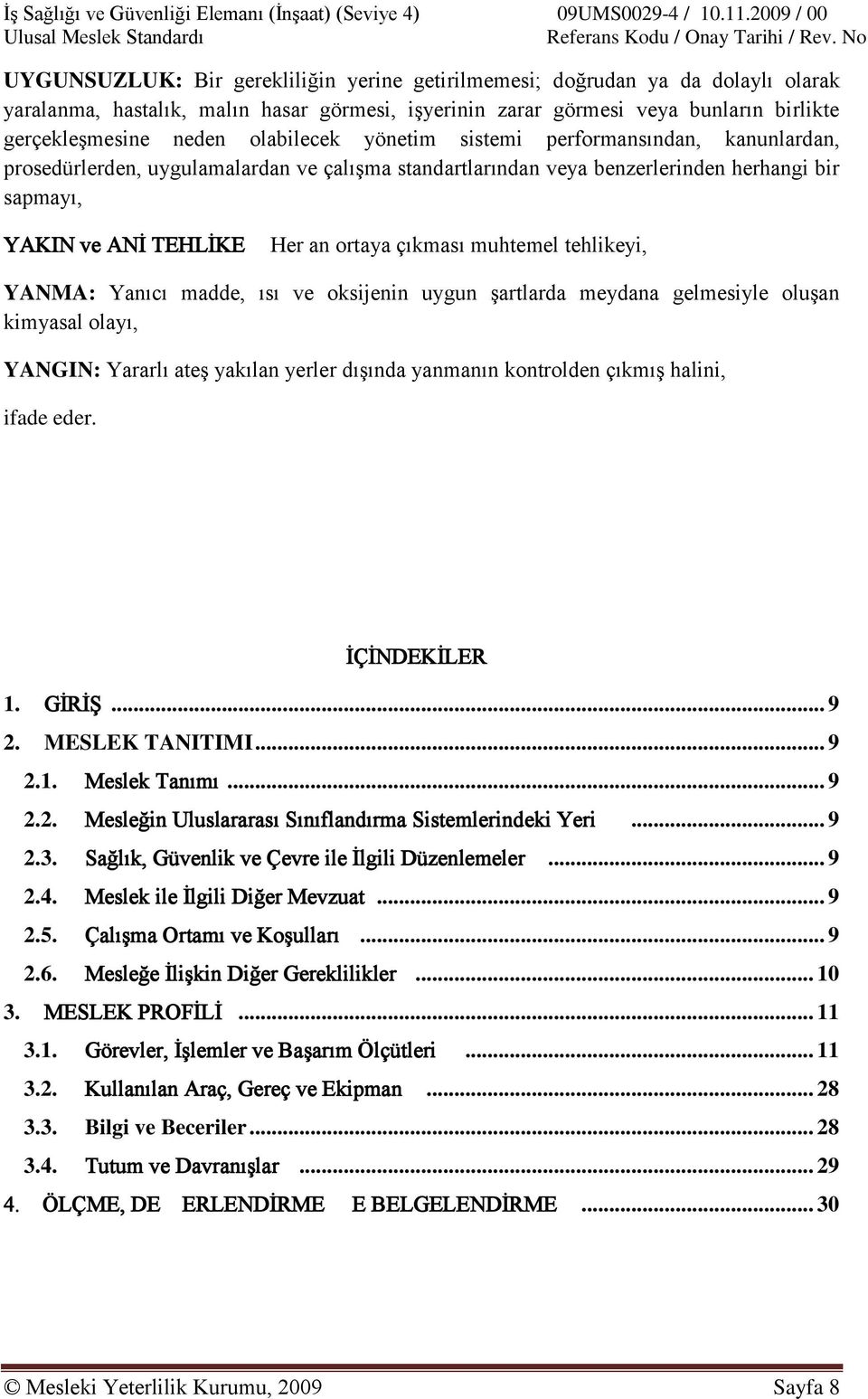 çıkması muhtemel tehlikeyi, YANMA: Yanıcı madde, ısı ve oksijenin uygun şartlarda meydana gelmesiyle oluşan kimyasal olayı, YANGIN: Yararlı ateş yakılan yerler dışında yanmanın kontrolden çıkmış