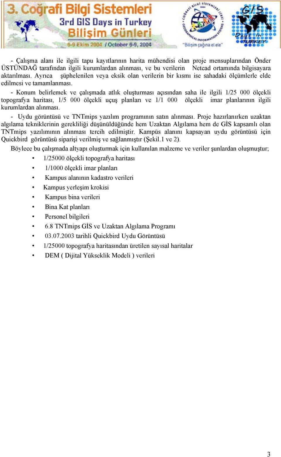 - Konum belirlemek ve çalışmada atlık oluşturması açısından saha ile ilgili 1/25 000 ölçekli topografya haritası, 1/5 000 ölçekli uçuş planları ve 1/1 000 ölçekli imar planlarının ilgili kurumlardan