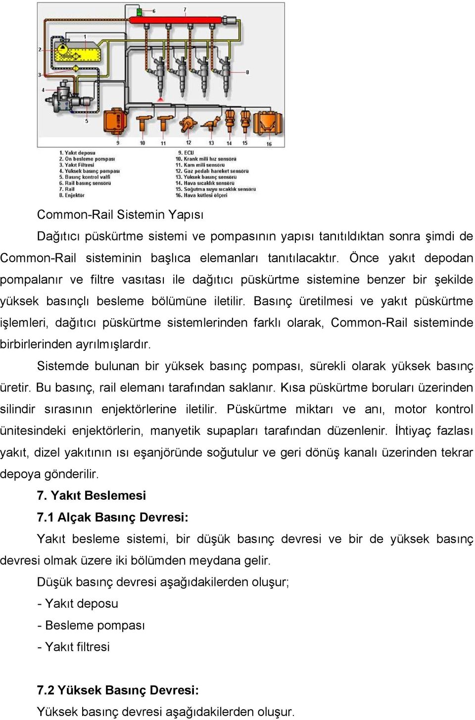 Basınç üretilmesi ve yakıt püskürtme işlemleri, dağıtıcı püskürtme sistemlerinden farklı olarak, Common-Rail sisteminde birbirlerinden ayrılmışlardır.