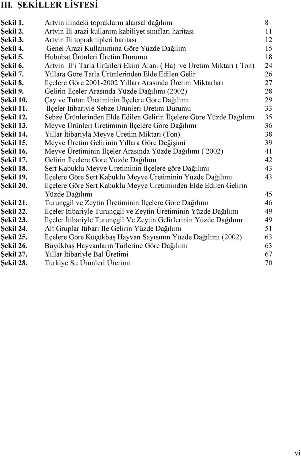 Y"llara Göre Tarla Ürünlerinden Elde Edilen Gelir 26 ekil 8. lçelere Göre 20012002 Y"llar" Aras"nda Üretim Miktarlar" 27 ekil 9. Gelirin lçeler Aras"nda Yüzde Da."l"m" (2002) 28 ekil 10.