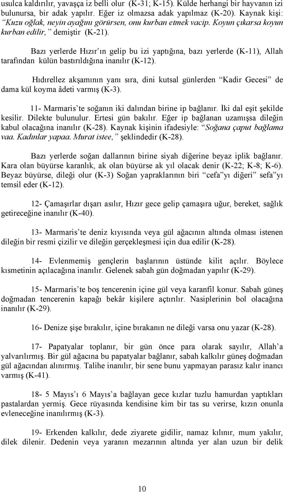 Bazı yerlerde Hızır ın gelip bu izi yaptığına, bazı yerlerde (K-11), Allah tarafından külün bastırıldığına inanılır (K-12).