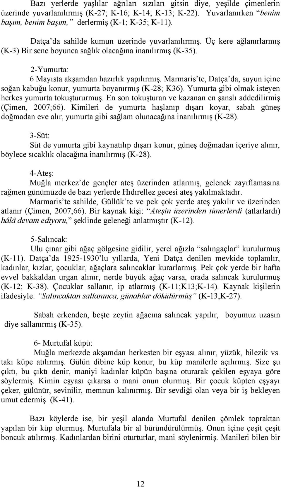 Marmaris te, Datça da, suyun içine soğan kabuğu konur, yumurta boyanırmış (K-28; K36). Yumurta gibi olmak isteyen herkes yumurta tokuştururmuş.