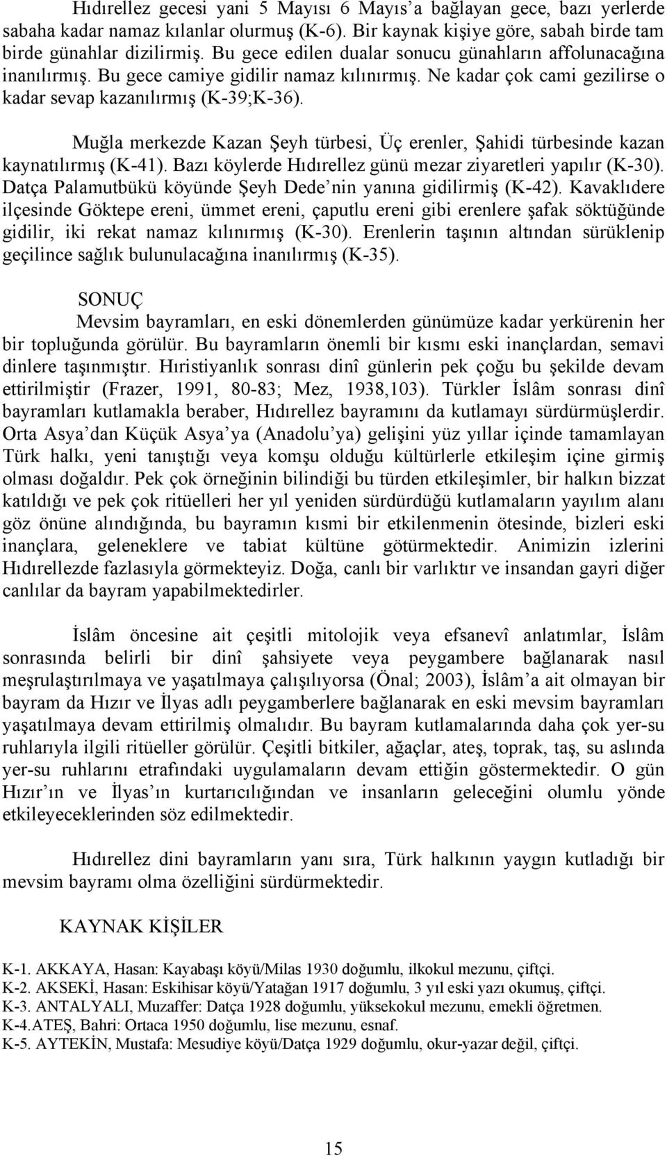 Muğla merkezde Kazan Şeyh türbesi, Üç erenler, Şahidi türbesinde kazan kaynatılırmış (K-41). Bazı köylerde Hıdırellez günü mezar ziyaretleri yapılır (K-30).