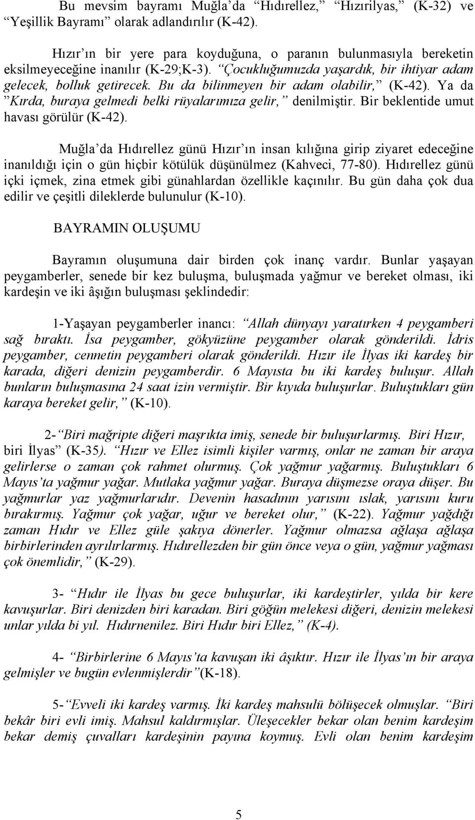 Bu da bilinmeyen bir adam olabilir, (K-42). Ya da Kırda, buraya gelmedi belki rüyalarımıza gelir, denilmiştir. Bir beklentide umut havası görülür (K-42).