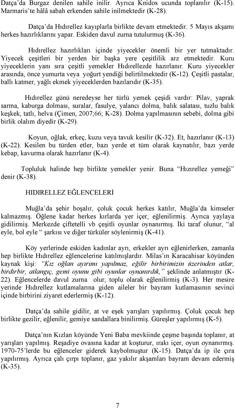 Yiyecek çeşitleri bir yerden bir başka yere çeşitlilik arz etmektedir. Kuru yiyeceklerin yanı sıra çeşitli yemekler Hıdırellezde hazırlanır.