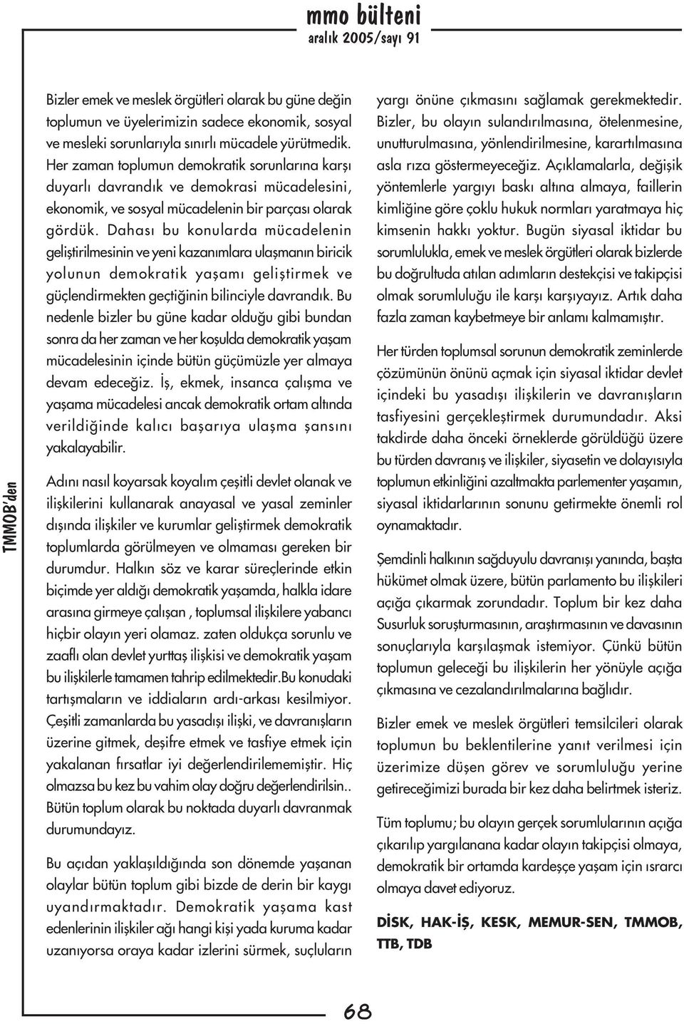 Dahasý bu konularda mücadelenin geliþtirilmesinin ve yeni kazanýmlara ulaþmanýn biricik yolunun demokratik yaþamý geliþtirmek ve güçlendirmekten geçtiðinin bilinciyle davrandýk.