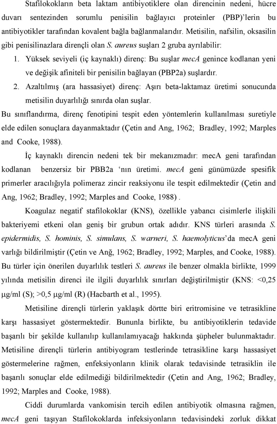 Yüksek seviyeli (iç kaynaklı) direnç: Bu suşlar meca genince kodlanan yeni ve değişik afiniteli bir penisilin bağlayan (PBP2a) suşlardır. 2.