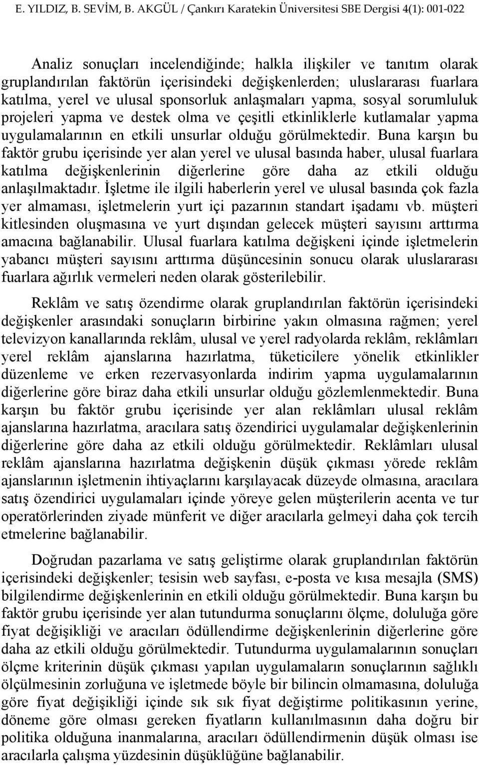 Buna karşın bu faktör grubu içerisinde yer alan yerel ve ulusal basında haber, ulusal fuarlara katılma değişkenlerinin diğerlerine göre daha az etkili olduğu anlaşılmaktadır.