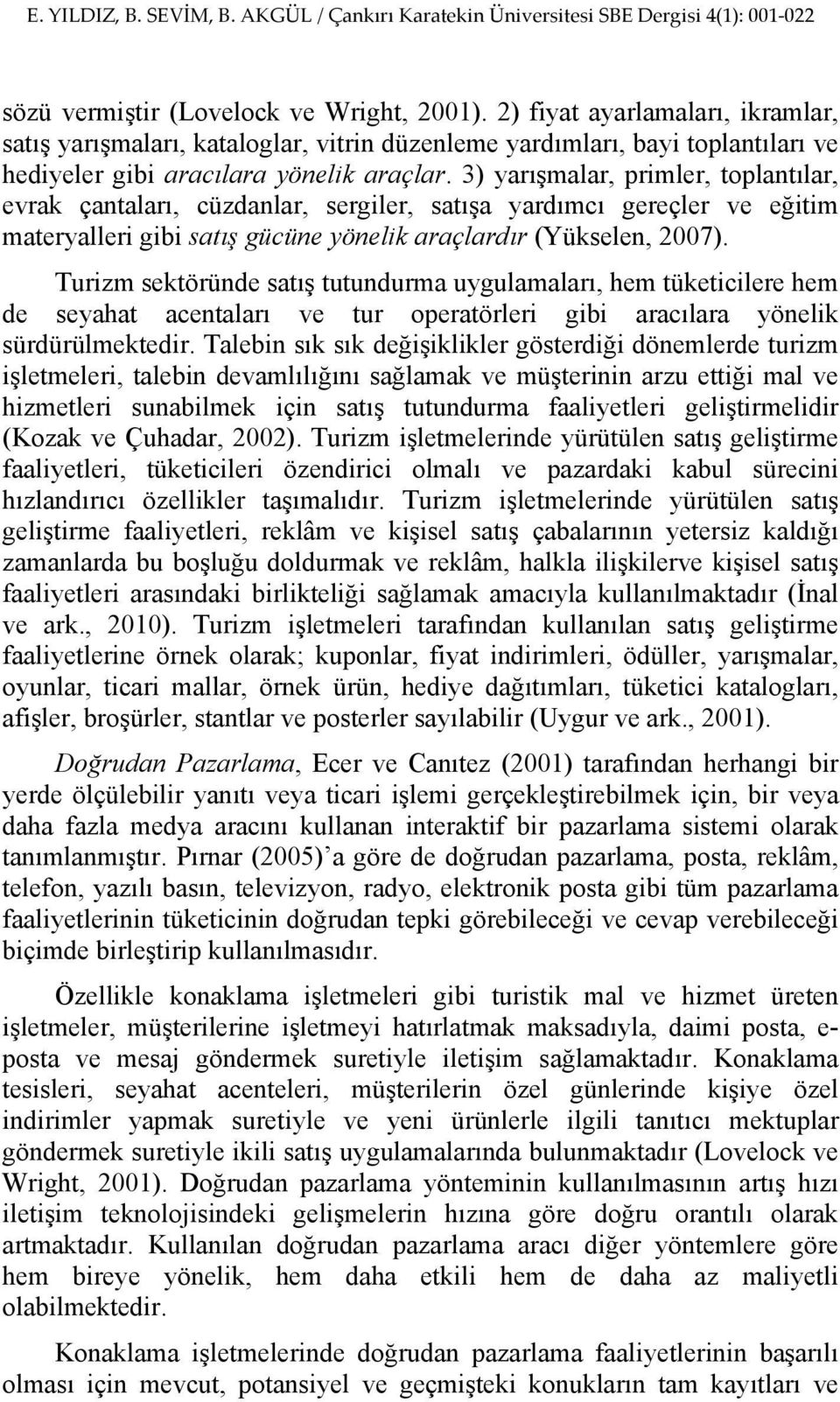 Turizm sektöründe satış tutundurma uygulamaları, hem tüketicilere hem de seyahat acentaları ve tur operatörleri gibi aracılara yönelik sürdürülmektedir.