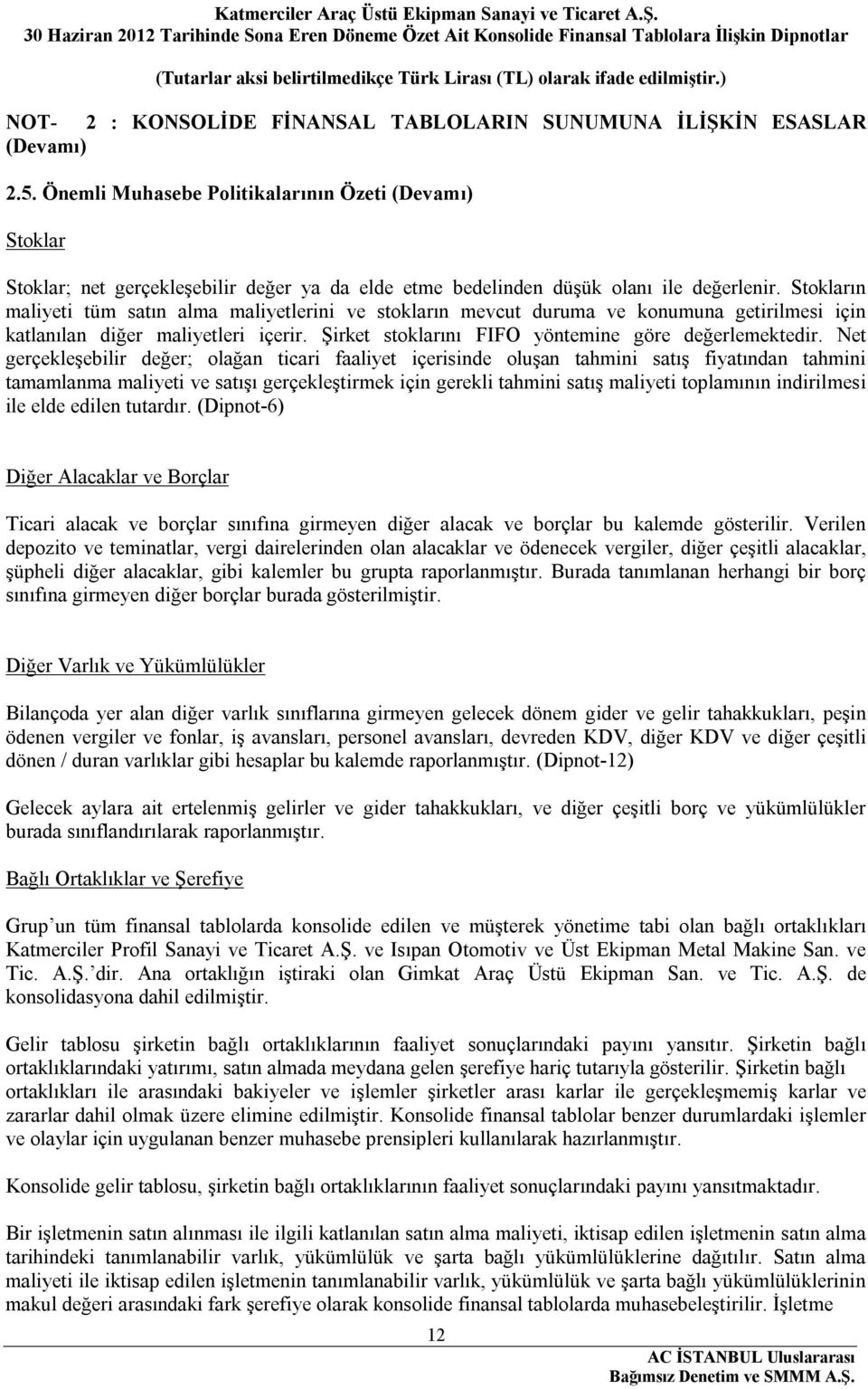 Stokların maliyeti tüm satın alma maliyetlerini ve stokların mevcut duruma ve konumuna getirilmesi için katlanılan diğer maliyetleri içerir. Şirket stoklarını FIFO yöntemine göre değerlemektedir.