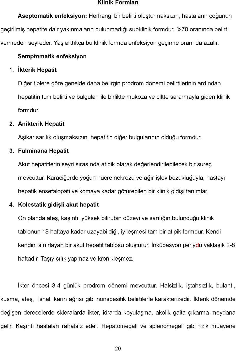 Đkterik Hepatit Diğer tiplere göre genelde daha belirgin prodrom dönemi belirtilerinin ardından hepatitin tüm belirti ve bulguları ile birlikte mukoza ve ciltte sararmayla giden klinik formdur. 2.