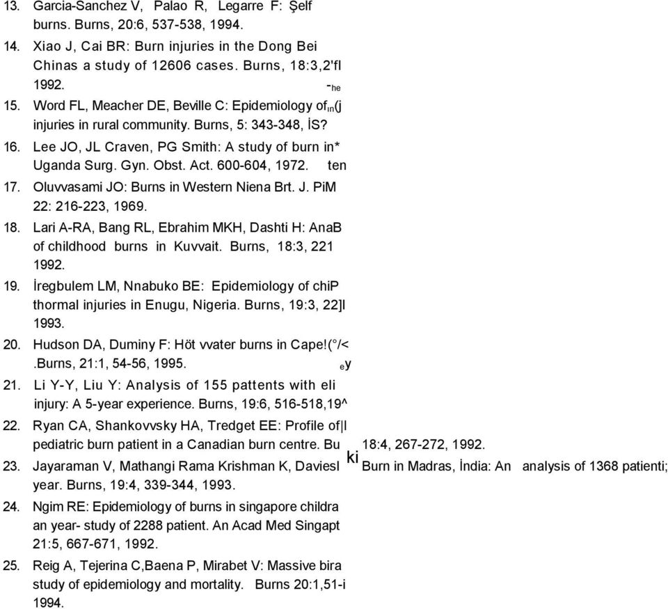 600-604, 1972. ten 17. Oluvvasami JO: Burns in Western Niena Brt. J. PiM 22: 216-223, 1969. 18. Lari A-RA, Bang RL, Ebrahim MKH, Dashti H: AnaB of childhood burns in Kuvvait. Burns, 18:3, 221 1992.