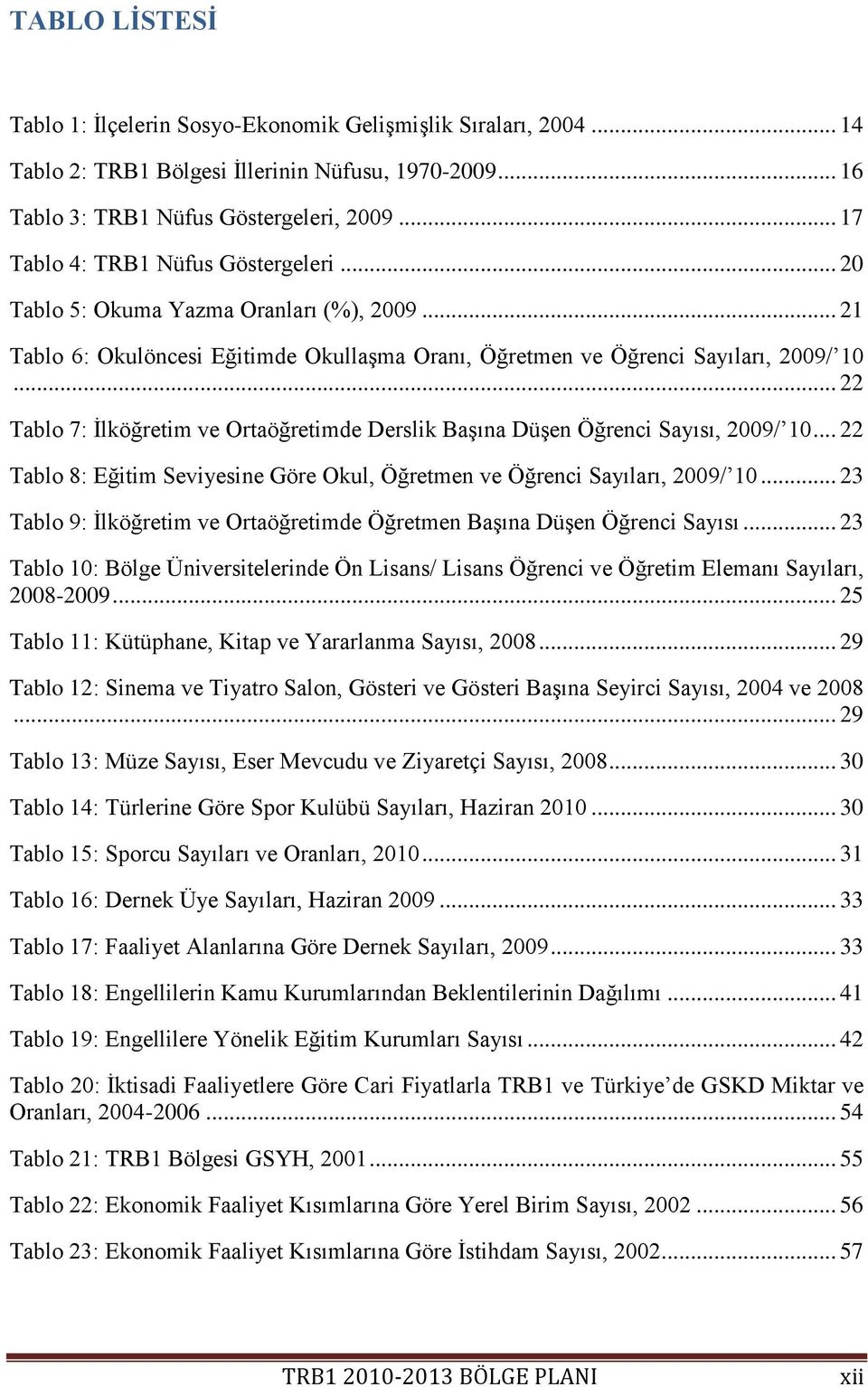 .. 22 Tablo 7: Ġlköğretim ve Ortaöğretimde Derslik BaĢına DüĢen Öğrenci Sayısı, 2009/ 10... 22 Tablo 8: Eğitim Seviyesine Göre Okul, Öğretmen ve Öğrenci Sayıları, 2009/ 10.