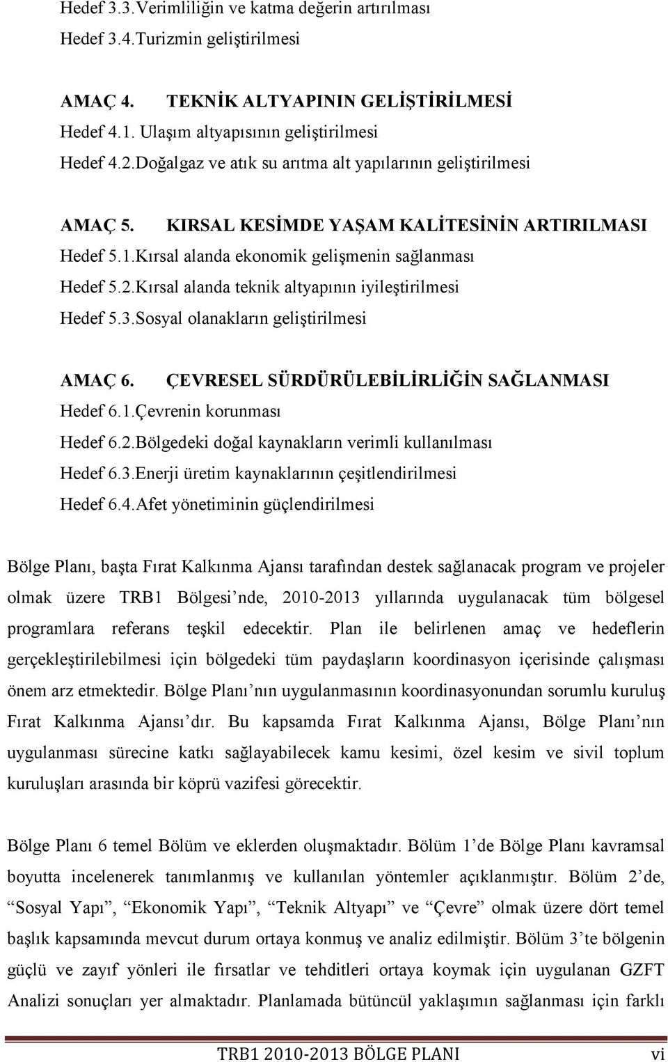 Kırsal alanda teknik altyapının iyileģtirilmesi Hedef 5.3.Sosyal olanakların geliģtirilmesi AMAÇ 6. ÇEVRESEL SÜRDÜRÜLEBĠLĠRLĠĞĠN SAĞLANMASI Hedef 6.1.Çevrenin korunması Hedef 6.2.