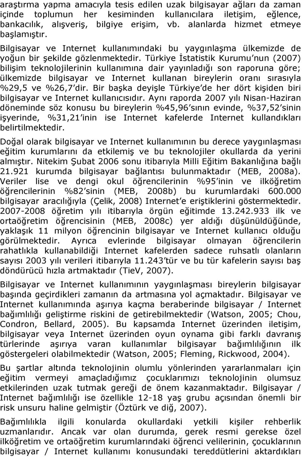 Türkiye İstatistik Kurumu nun (2007) bilişim teknolojilerinin kullanımına dair yayınladığı son raporuna göre; ülkemizde bilgisayar ve Internet kullanan bireylerin oranı sırasıyla %29,5 ve %26,7 dir.