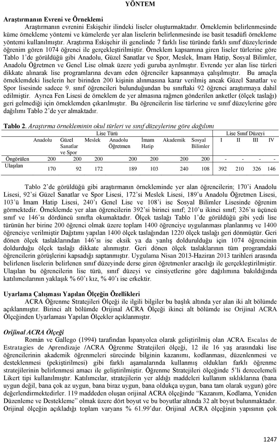 Araştırma Eskişehir ili genelinde 7 farklı lise türünde farklı sınıf düzeylerinde öğrenim gören 1074 öğrenci ile gerçekleştirilmiştir.