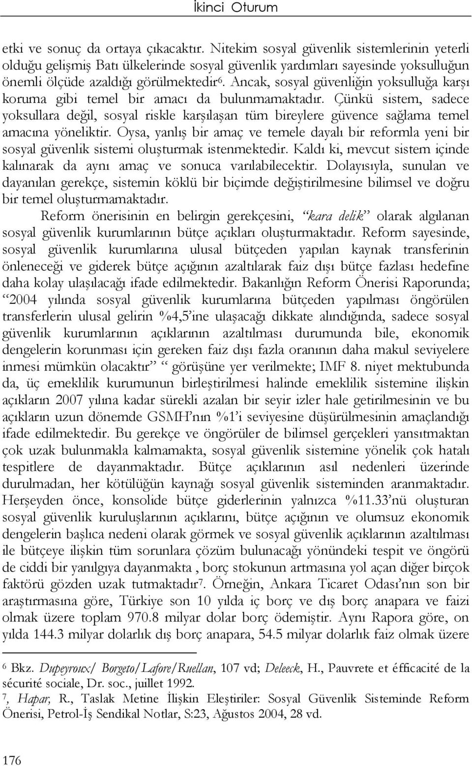 Ancak, sosyal güvenliğin yoksulluğa karşı koruma gibi temel bir amacı da bulunmamaktadır.