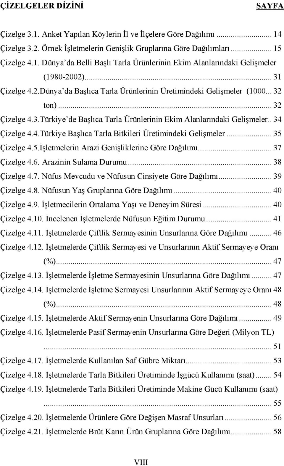 .. 35 Çizelge 4.5.İşletmelerin Arazi Genişliklerine Göre Dağılımı... 37 Çizelge 4.6. Arazinin Sulama Durumu... 38 Çizelge 4.7. Nüfus Mevcudu ve Nüfusun Cinsiyete Göre Dağılımı... 39 Çizelge 4.8. Nüfusun Yaş Gruplarına Göre Dağılımı.