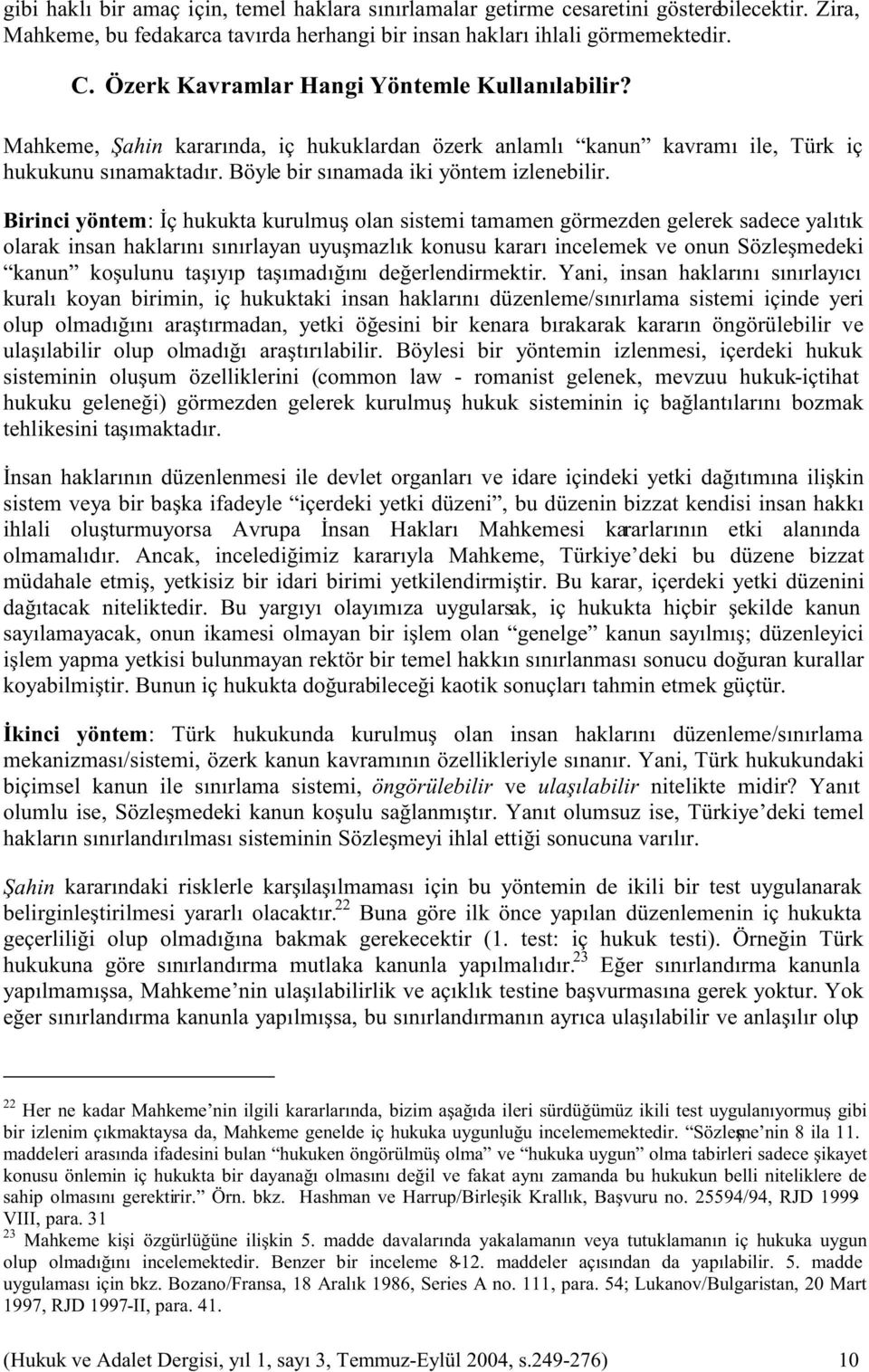 Birinci yöntem: İç hukukta kurulmuş olan sistemi tamamen görmezden gelerek sadece yalıtık olarak insan haklarını sınırlayan uyuşmazlık konusu kararı incelemek ve onun Sözleşmedeki kanun koşulunu