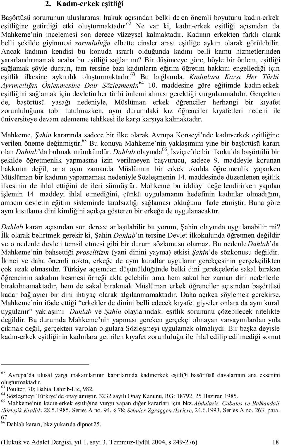 Kadının erkekten farklı olarak belli şekilde giyinmesi zorunluluğu elbette cinsler arası eşitliğe aykırı olarak görülebilir.