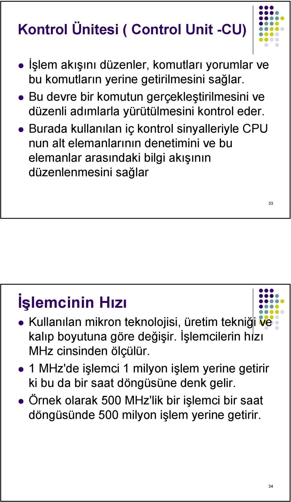 Burada kullanılan iç kontrol sinyalleriyle CPU nun alt elemanlarının denetimini ve bu elemanlar arasındaki bilgi akışının düzenlenmesini sağlar 33 İşlemcinin Hızı