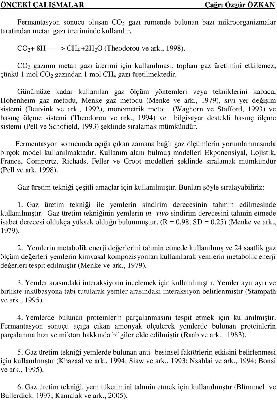 Günümüze kadar kullanılan gaz ölçüm yöntemleri veya tekniklerini kabaca, Hohenheim gaz metodu, Menke gaz metodu (Menke ve ark., 1979), sıvı yer değişim sistemi (Beuvink ve ark.