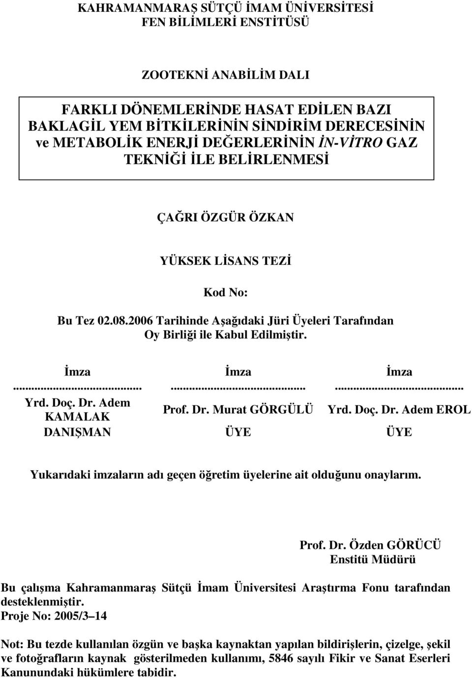 .. Đmza... Đmza... Yrd. Doç. Dr. Adem KAMALAK Prof. Dr. Murat GÖRGÜLÜ Yrd. Doç. Dr. Adem EROL DANIŞMAN ÜYE ÜYE Yukarıdaki imzaların adı geçen öğretim üyelerine ait olduğunu onaylarım. Prof. Dr. Özden GÖRÜCÜ Enstitü Müdürü Bu çalışma Kahramanmaraş Sütçü Đmam Üniversitesi Araştırma Fonu tarafından desteklenmiştir.